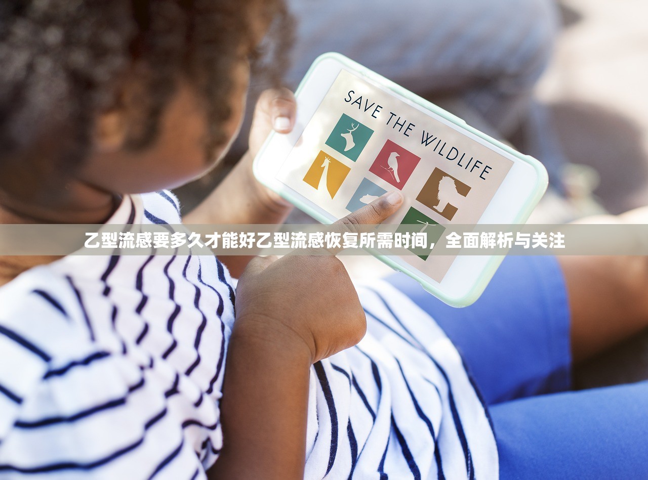 乙型流感要多久才能好乙型流感恢复所需时间，全面解析与关注