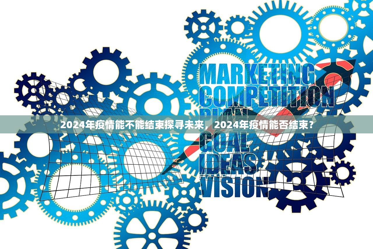 2024年疫情能不能结束探寻未来，2024年疫情能否结束？