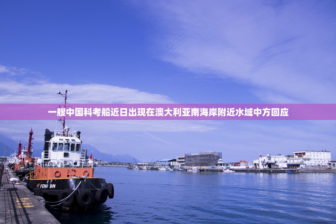 一艘中国科考船近日出现在澳大利亚南海岸附近水域中方回应