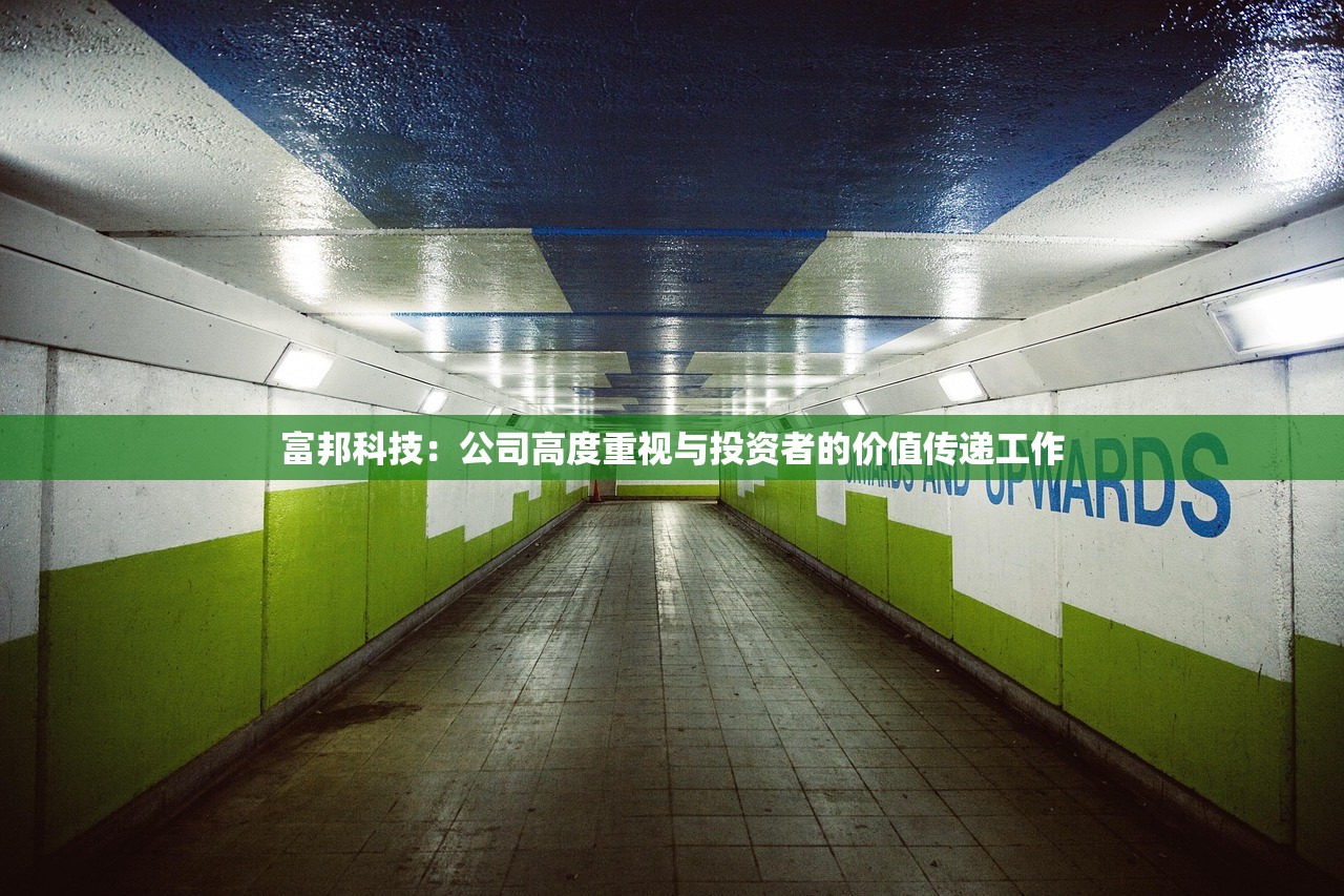 富邦科技：公司高度重视与投资者的价值传递工作