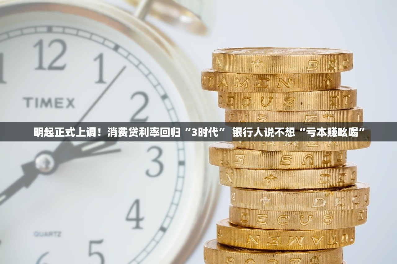 明起正式上调！消费贷利率回归“3时代” 银行人说不想“亏本赚吆喝”