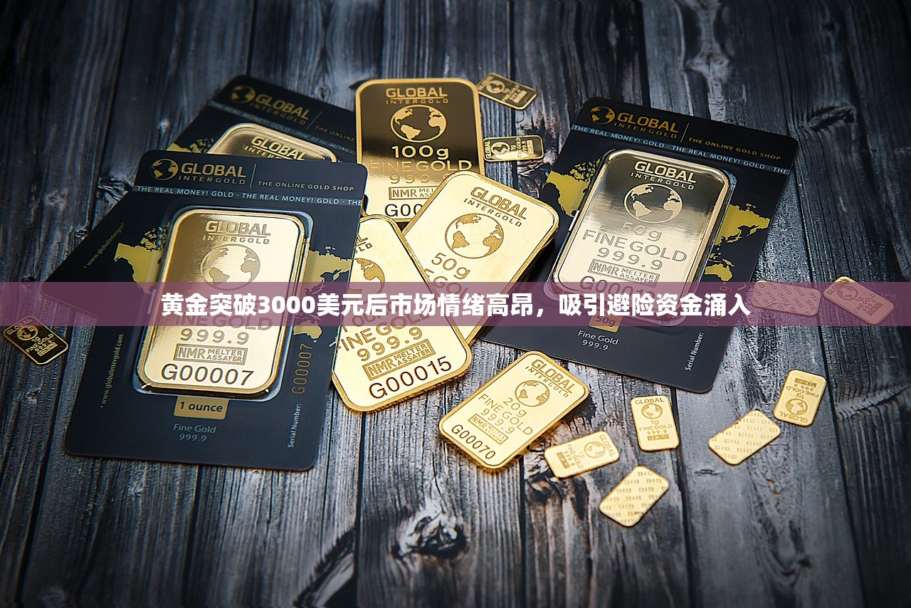黄金突破3000美元后市场情绪高昂，吸引避险资金涌入