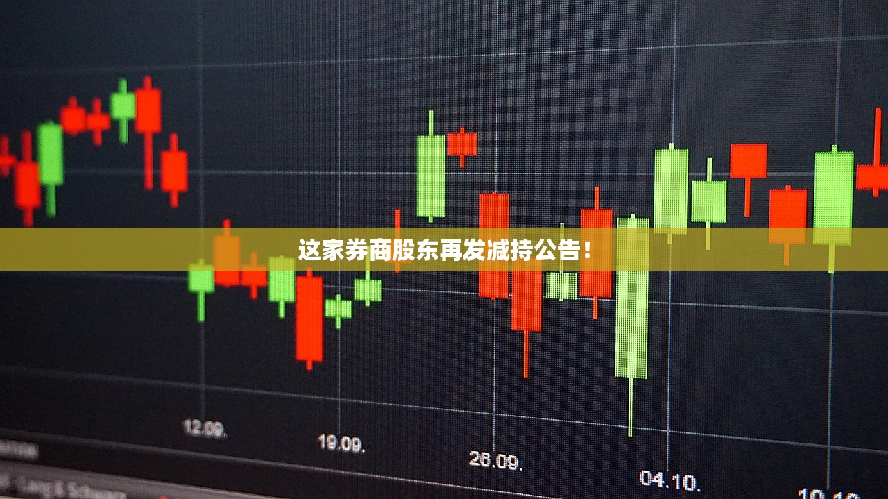 这家券商股东再发减持公告！