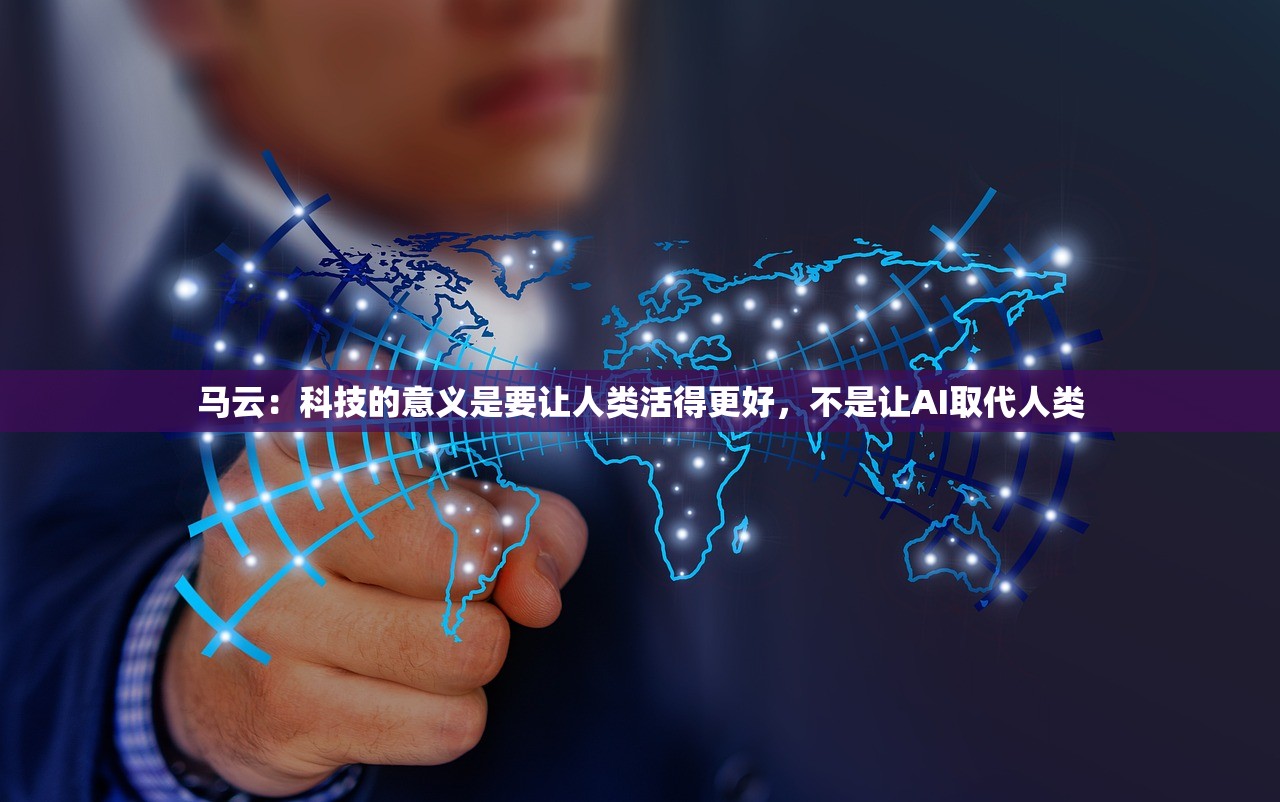马云：科技的意义是要让人类活得更好，不是让AI取代人类