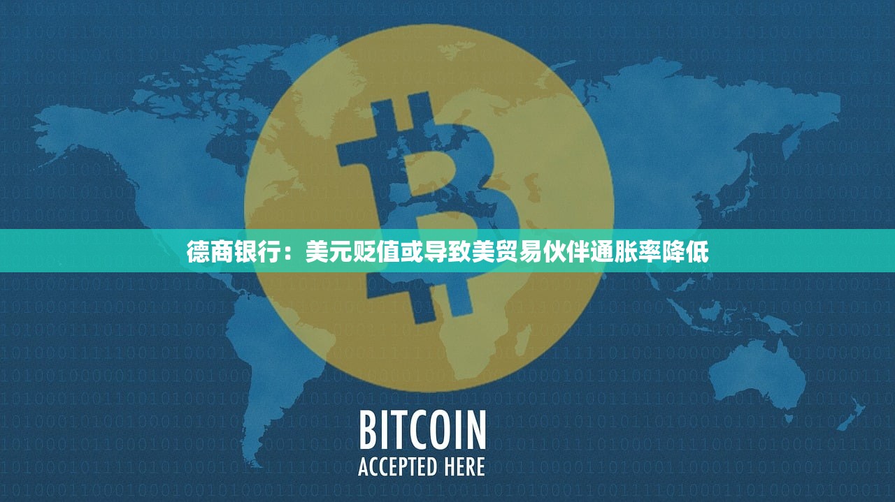 德商银行：美元贬值或导致美贸易伙伴通胀率降低