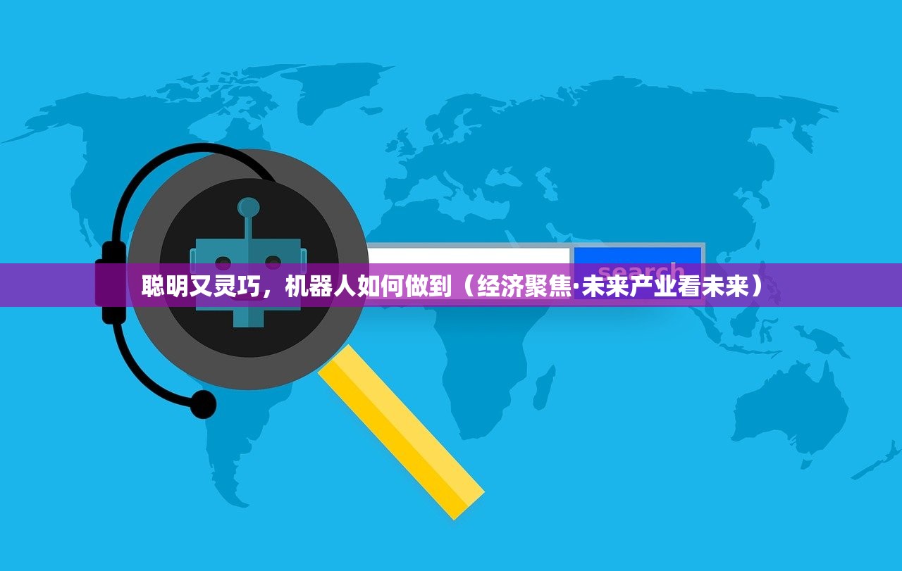 聪明又灵巧，机器人如何做到（经济聚焦·未来产业看未来）