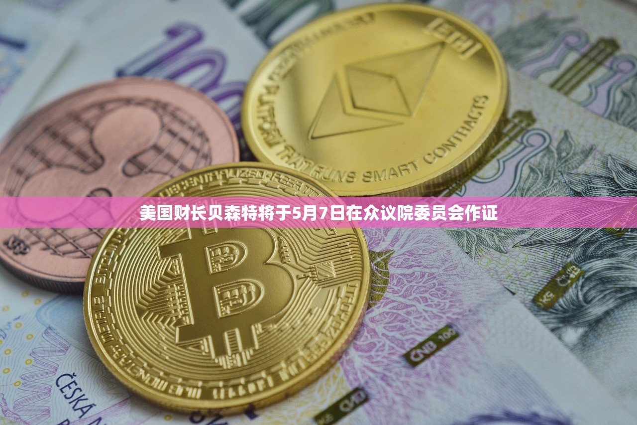 美国财长贝森特将于5月7日在众议院委员会作证