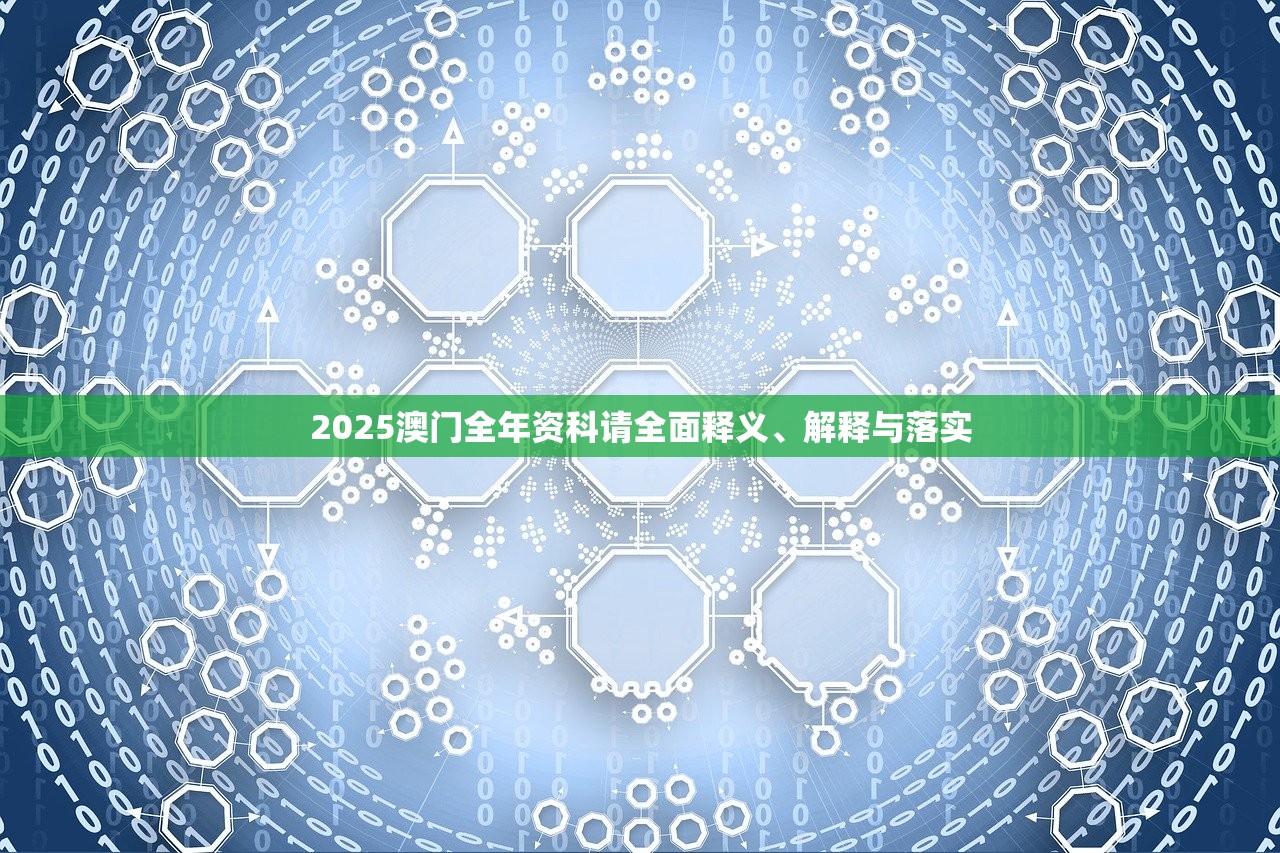 2025澳门全年资科请全面释义、解释与落实 2025澳门全年资科请全面释义、解释与落实