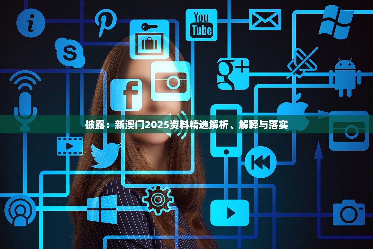 披露：新澳门2025资料精选解析、解释与落实