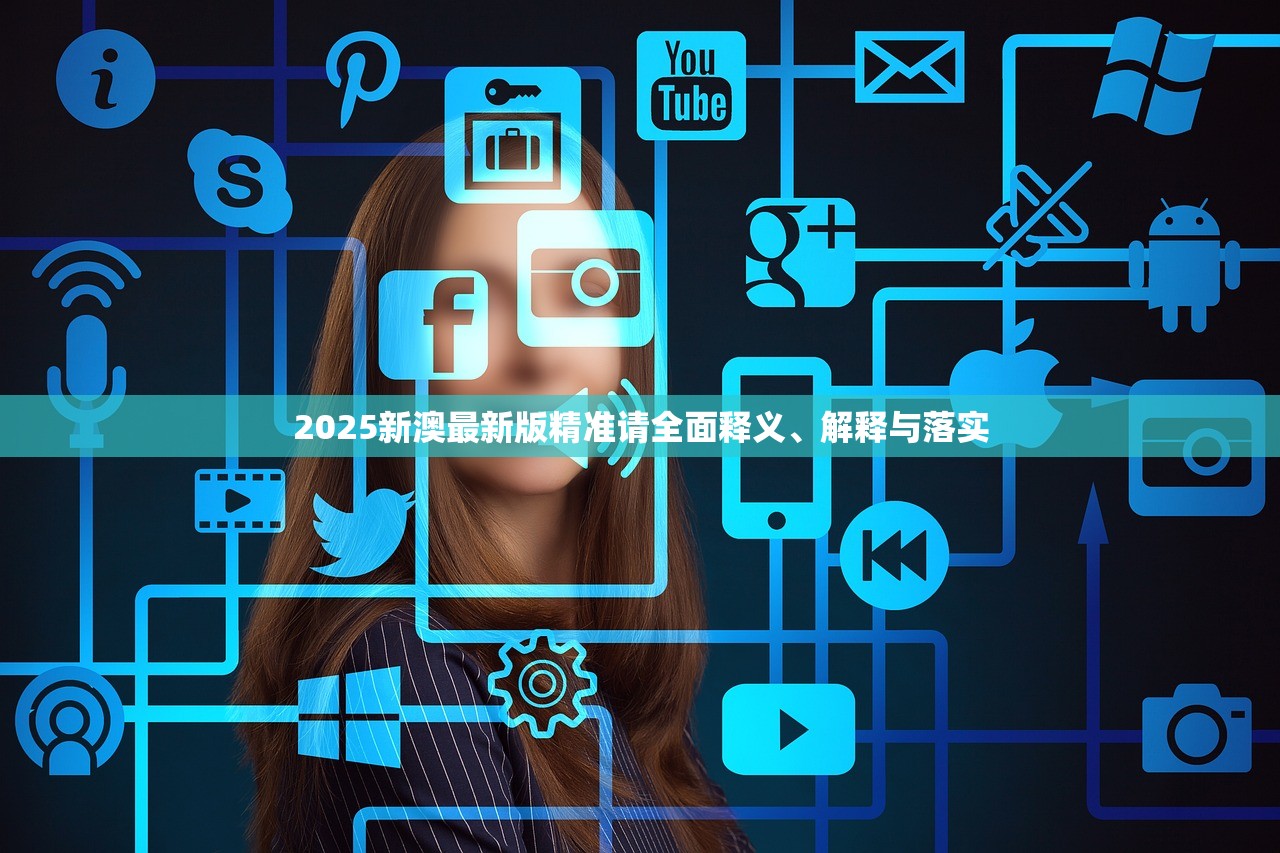 2025新澳最新版精准请全面释义、解释与落实