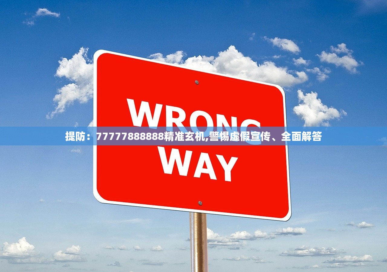 提防：77777888888精准玄机,警惕虚假宣传、全面解答