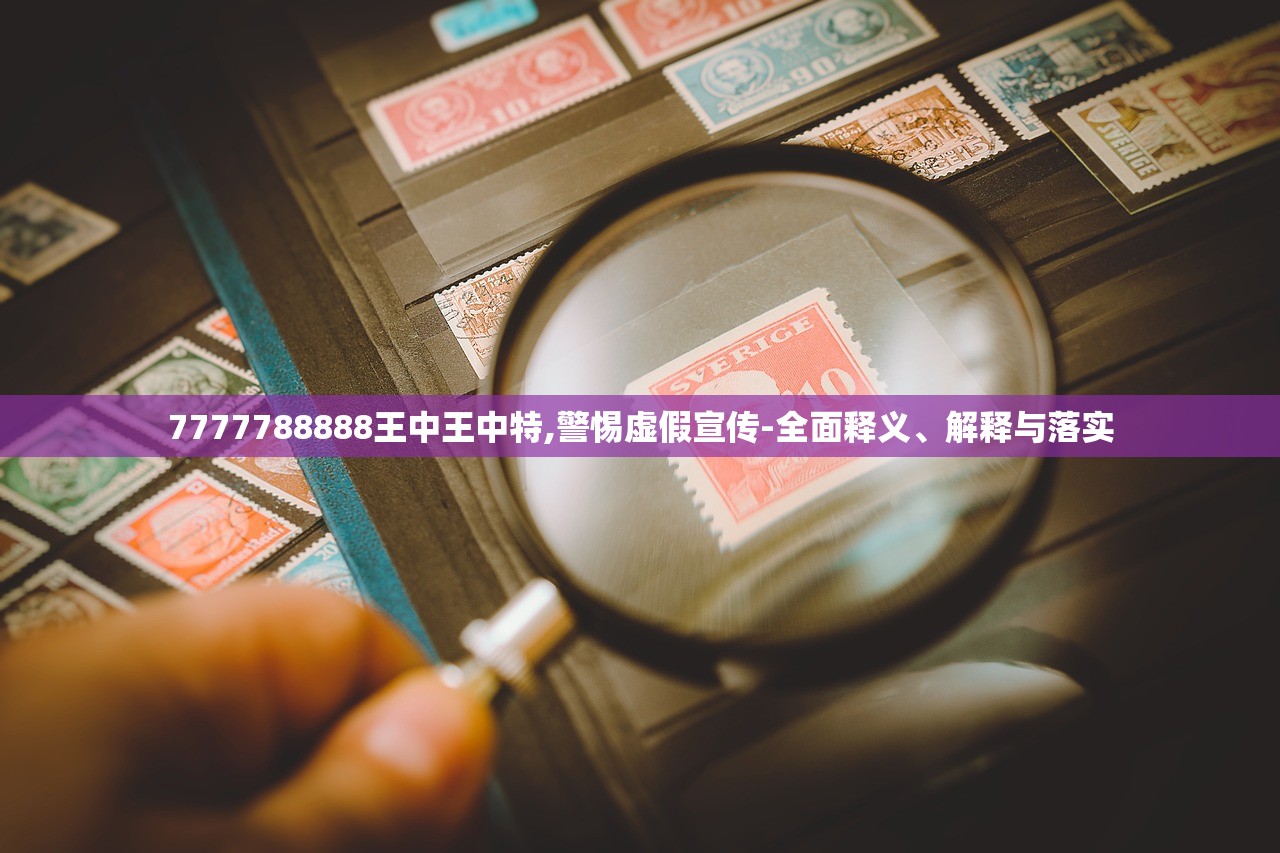7777788888王中王中特,警惕虚假宣传-全面释义、解释与落实