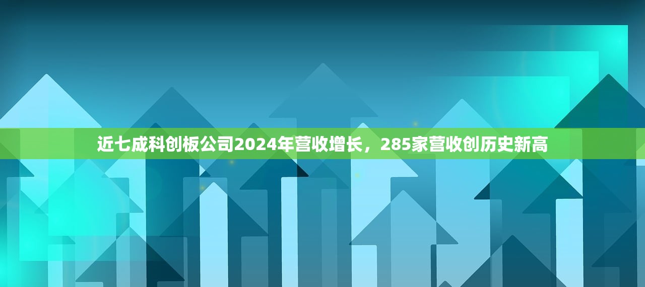 近七成科创板公司2024年营收增长，285家营收创历史新高