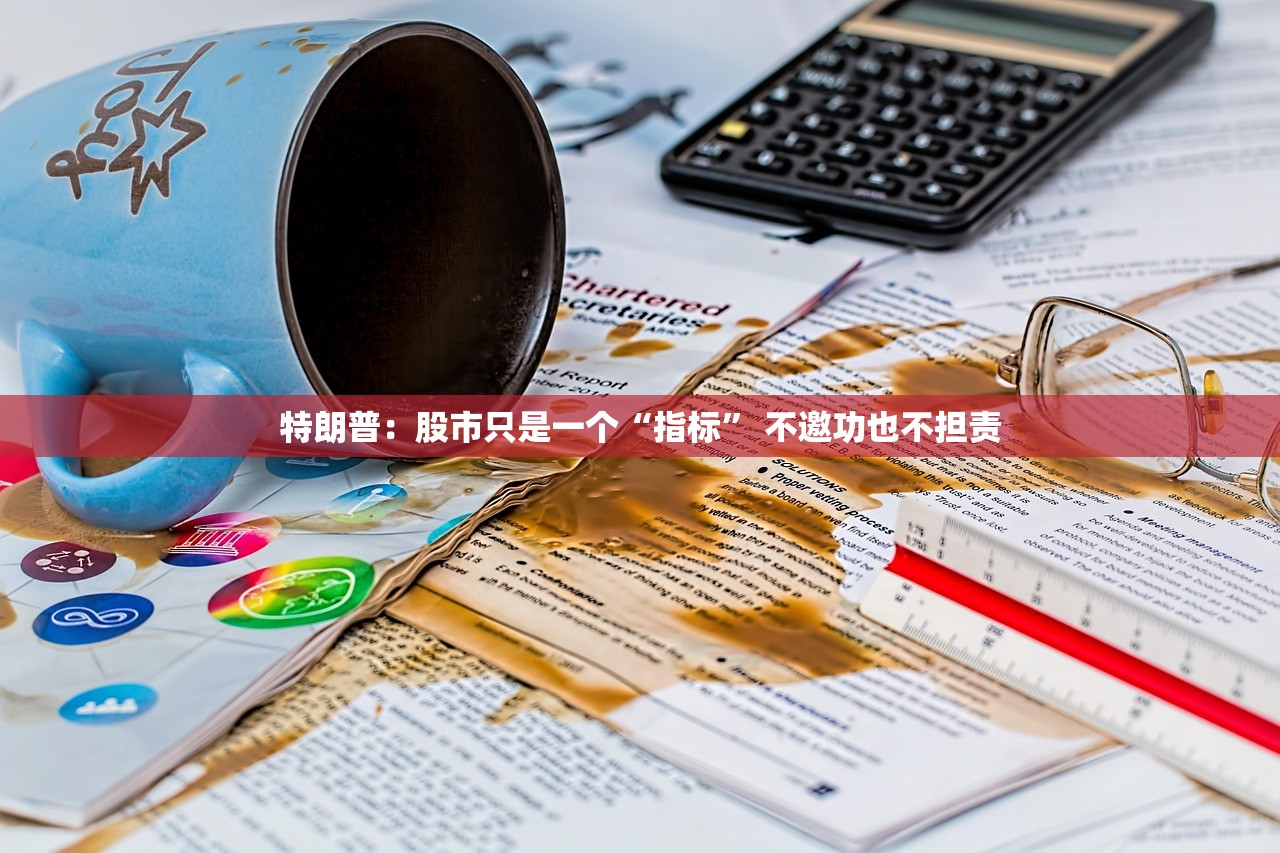 特朗普：股市只是一个“指标” 不邀功也不担责