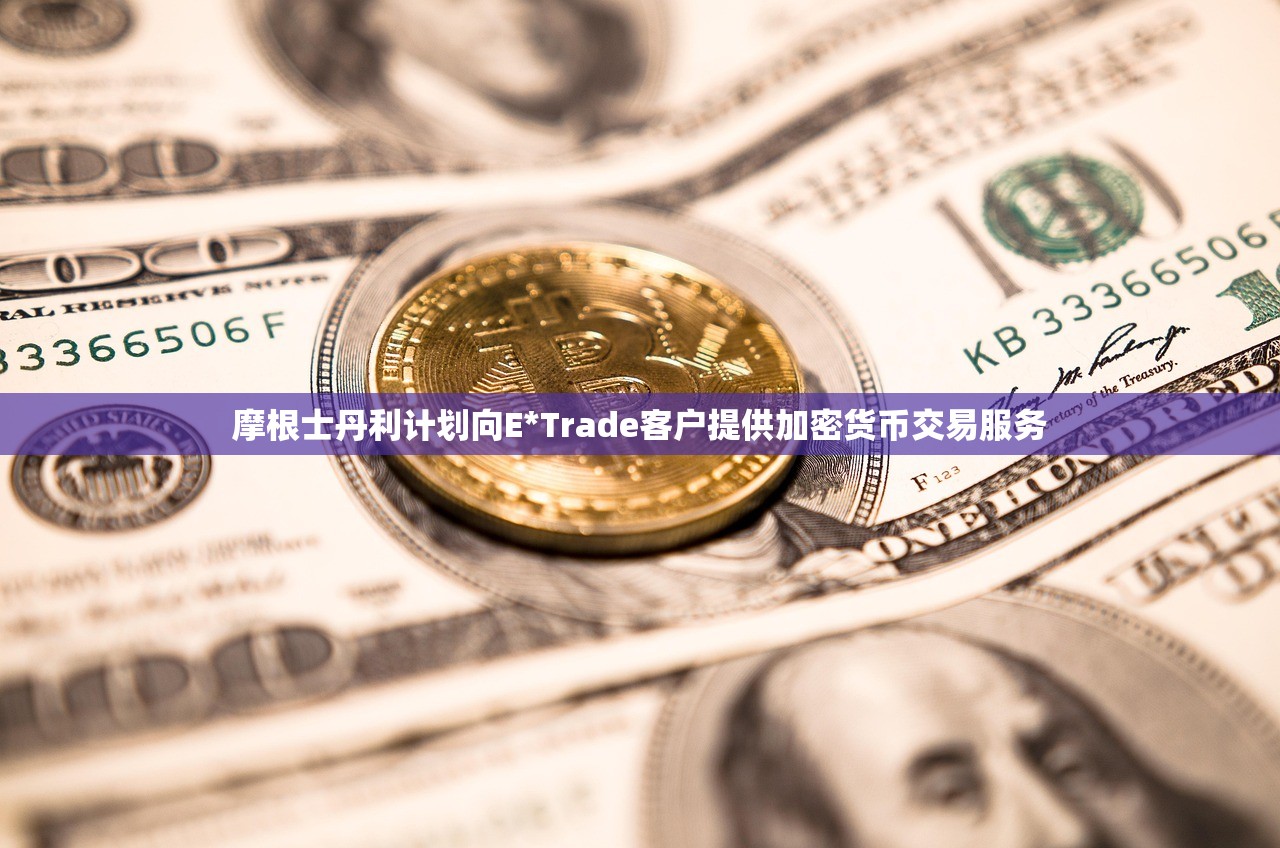 摩根士丹利计划向E*Trade客户提供加密货币交易服务