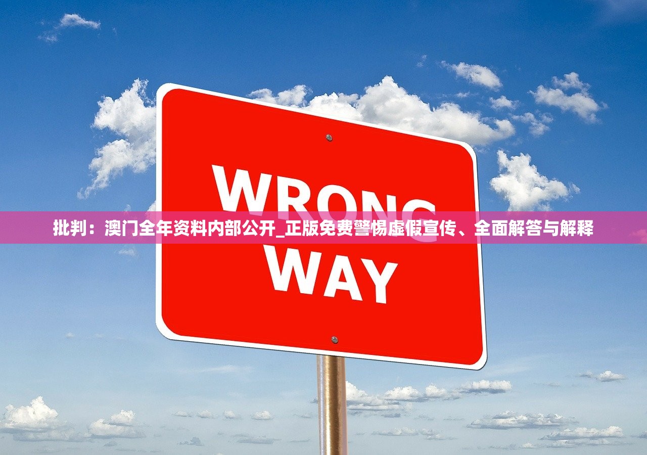 批判：澳门全年资料内部公开_正版免费警惕虚假宣传、全面解答与解释