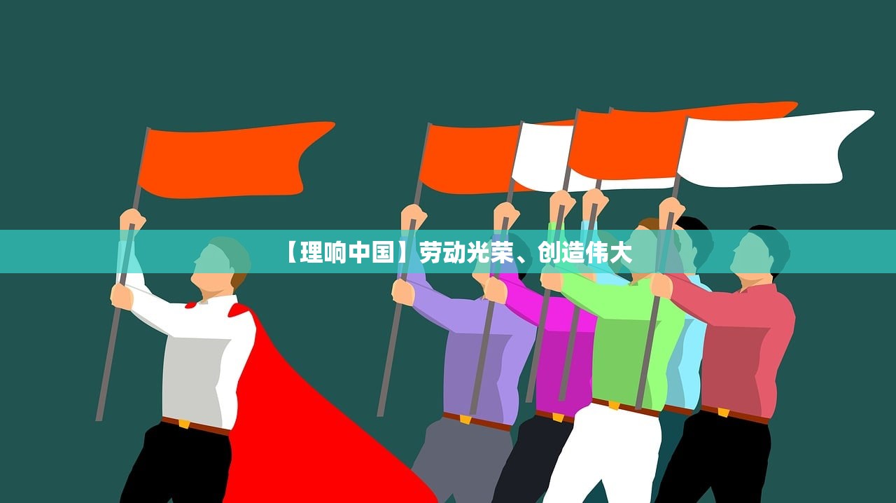 【理响中国】劳动光荣、创造伟大