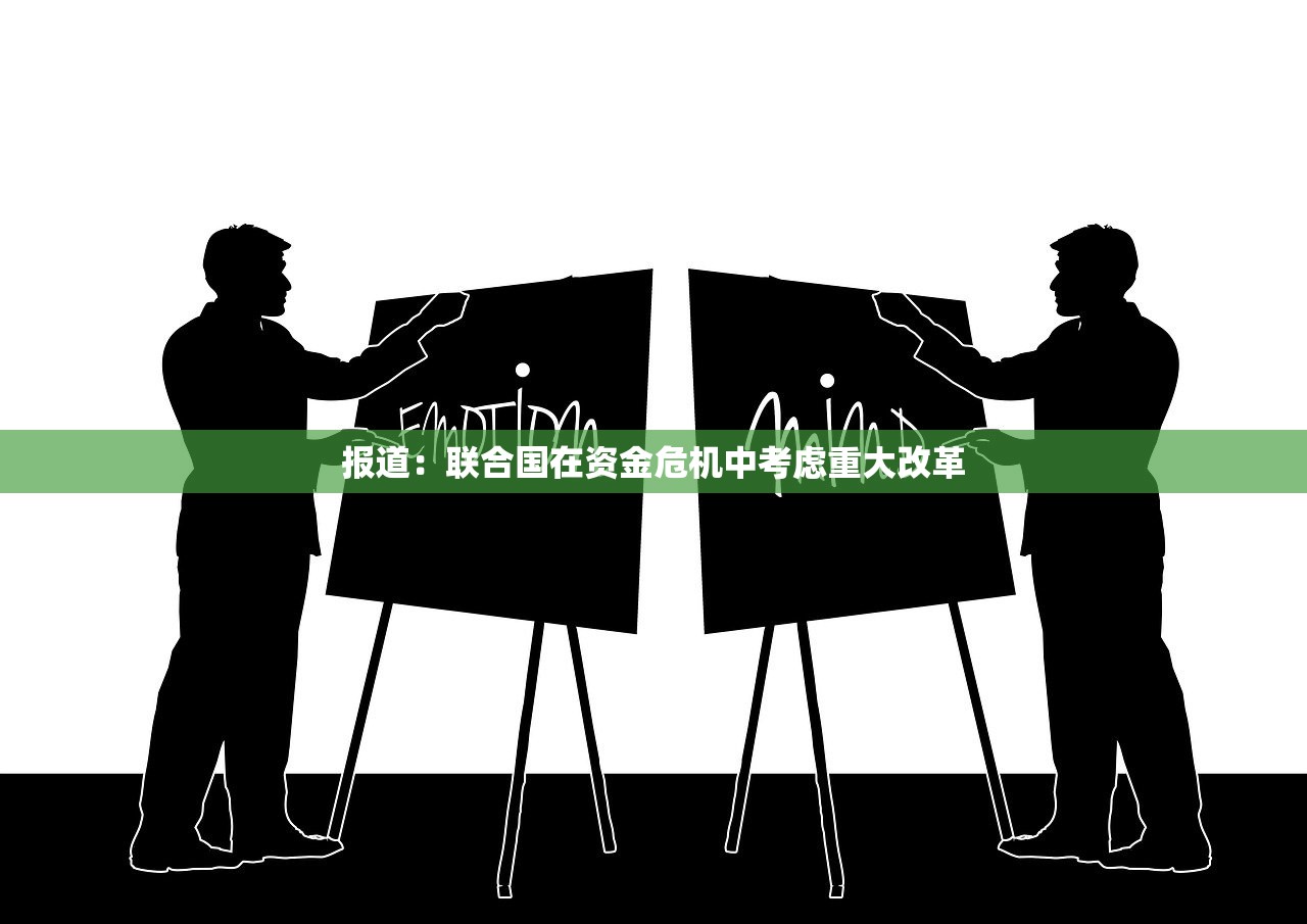报道：联合国在资金危机中考虑重大改革