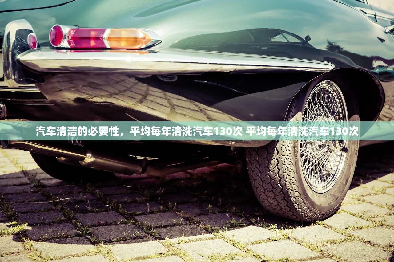 汽车清洁的必要性，平均每年清洗汽车130次 平均每年清洗汽车130次