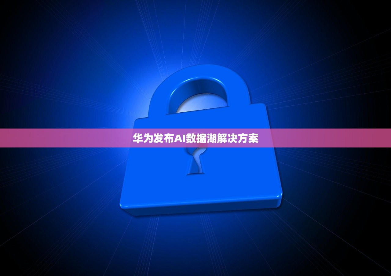 华为发布AI数据湖解决方案