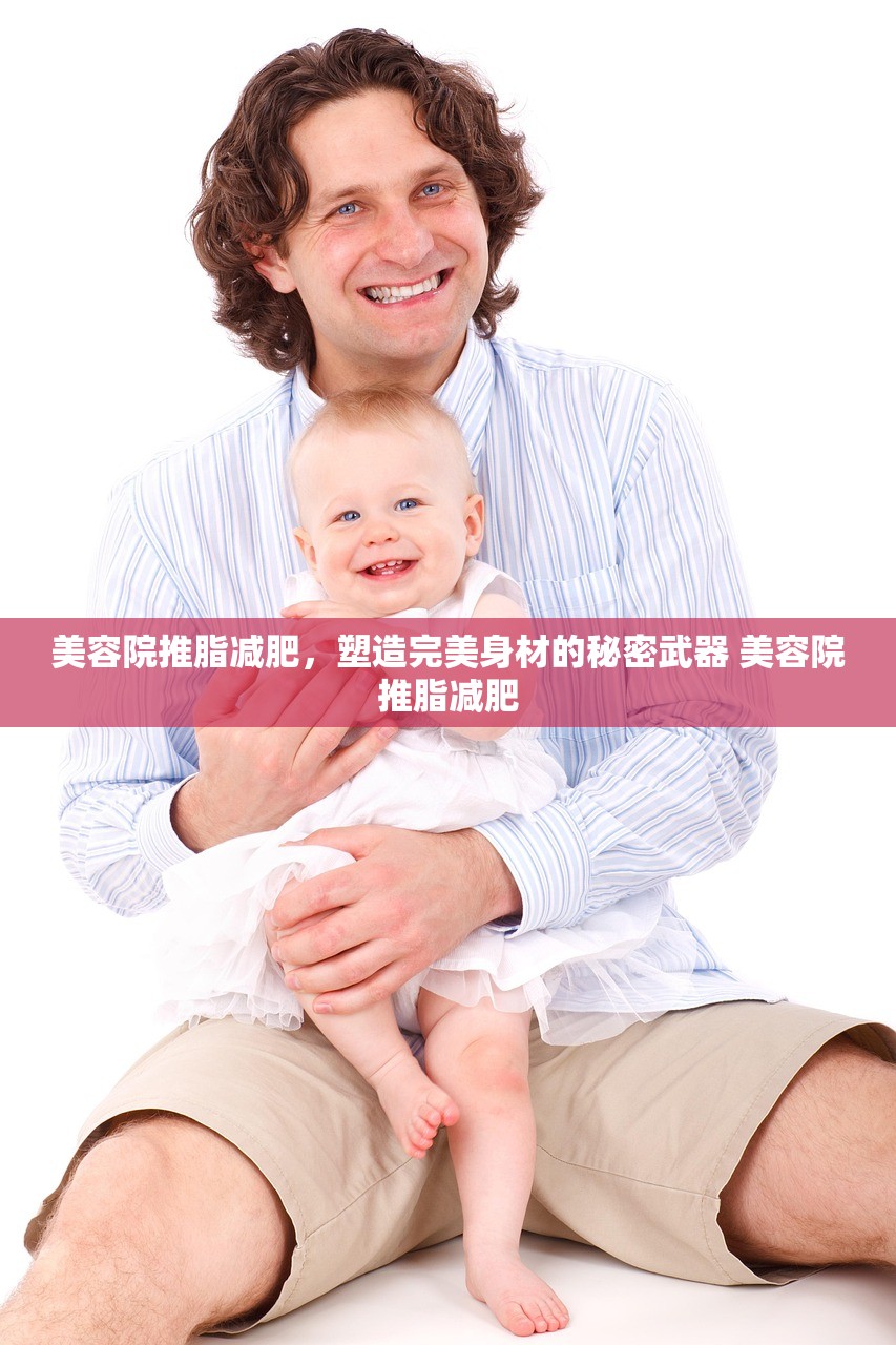 美容院推脂减肥,塑造完美身材的秘密武器 美容院推脂减肥 美容院推脂减肥,塑造完美身材的秘密武器 美容院推脂减肥