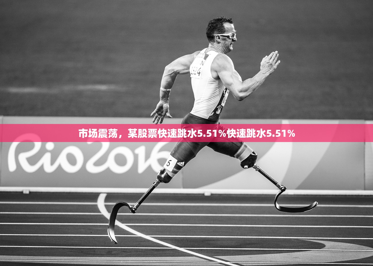 市场震荡,某股票快速跳水5.51%快速跳水5.51% 市场震荡,某股票快速跳水5.51%快速跳水5.51%