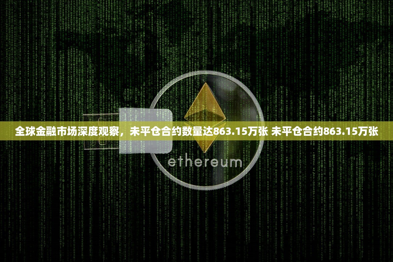 全球金融市场深度观察，未平仓合约数量达863.15万张 未平仓合约863.15万张