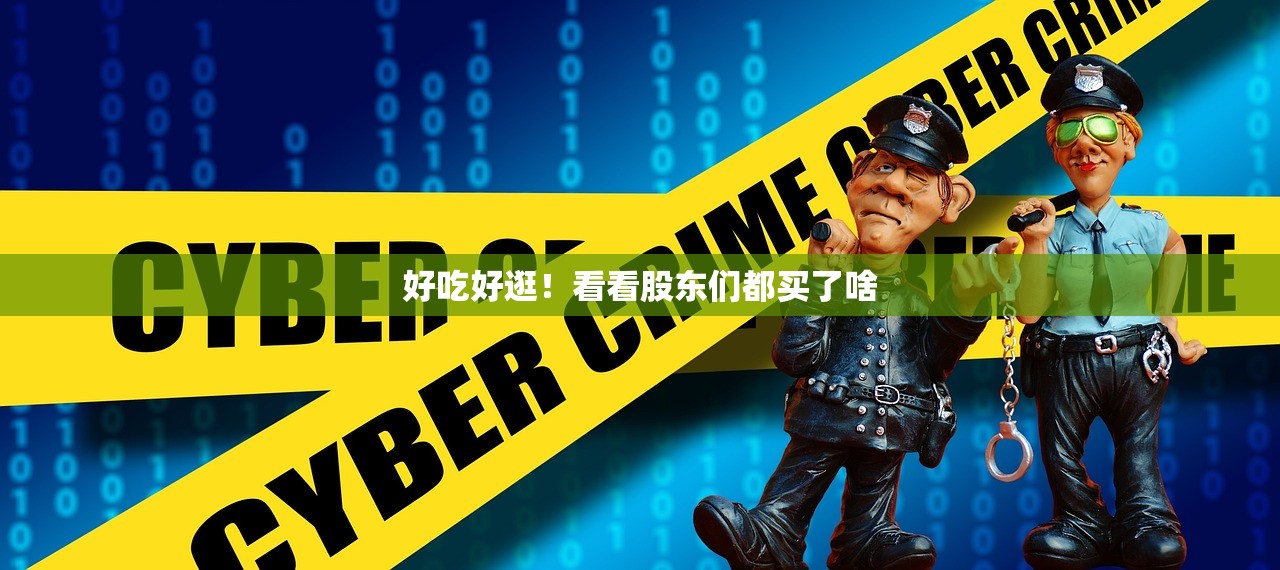 好吃好逛！看看股东们都买了啥