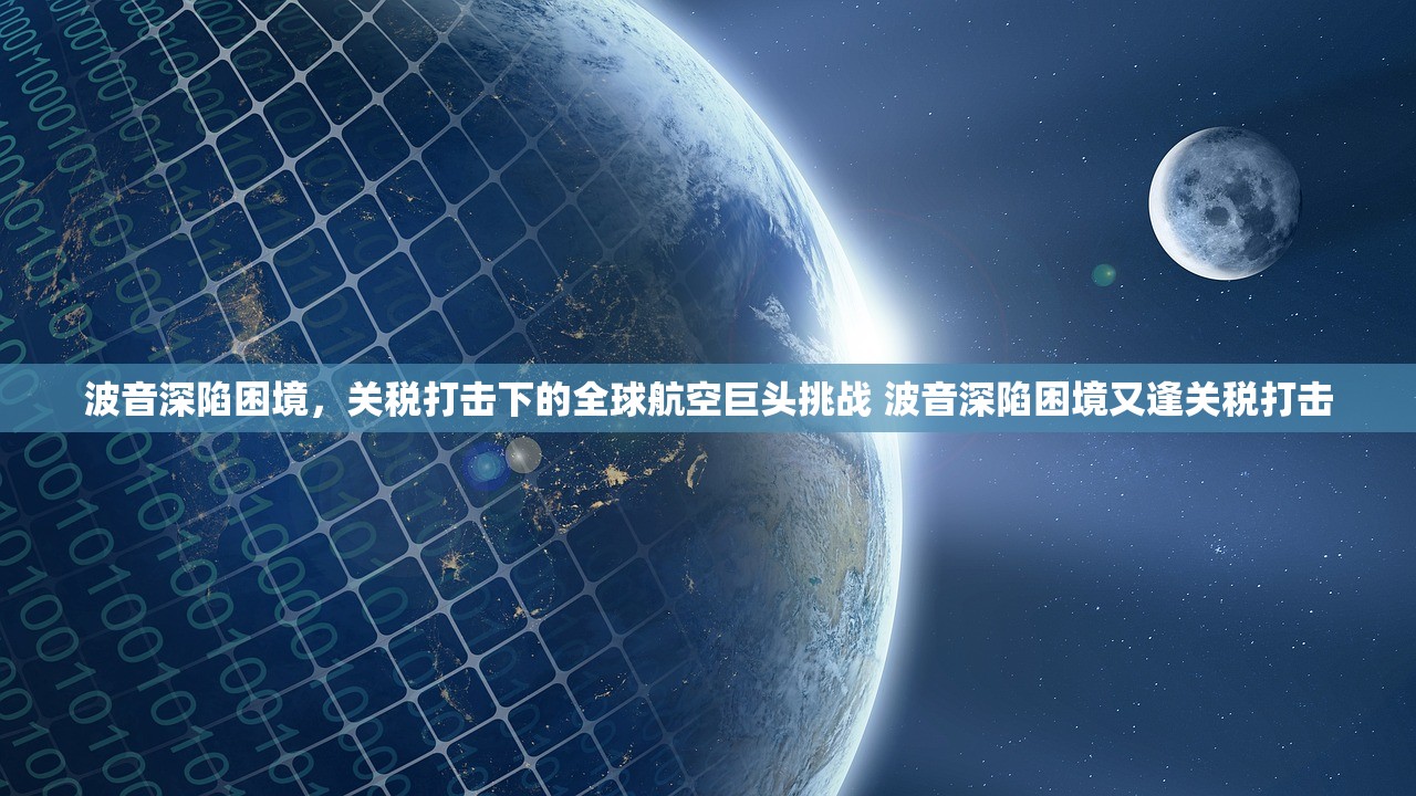 波音深陷困境，关税打击下的全球航空巨头挑战 波音深陷困境又逢关税打击