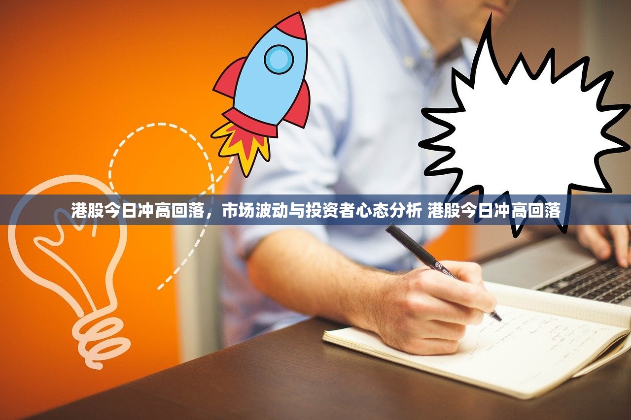 港股今日冲高回落，市场波动与投资者心态分析 港股今日冲高回落