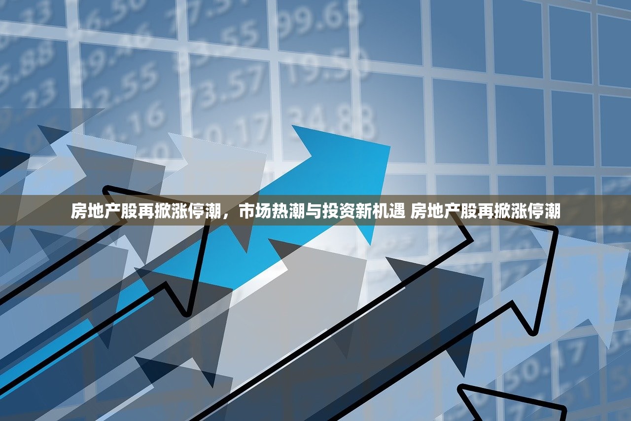 房地产股再掀涨停潮，市场热潮与投资新机遇 房地产股再掀涨停潮