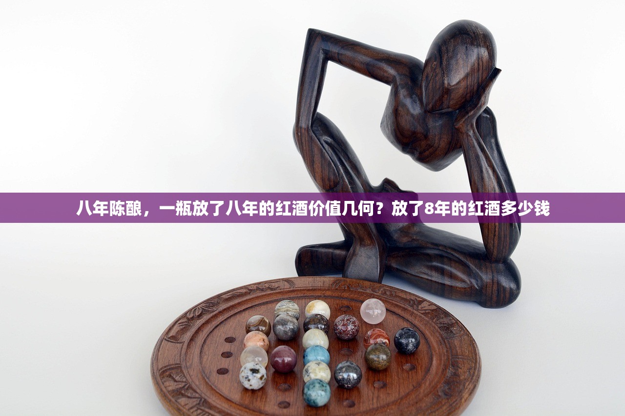 八年陈酿，一瓶放了八年的红酒价值几何？放了8年的红酒多少钱