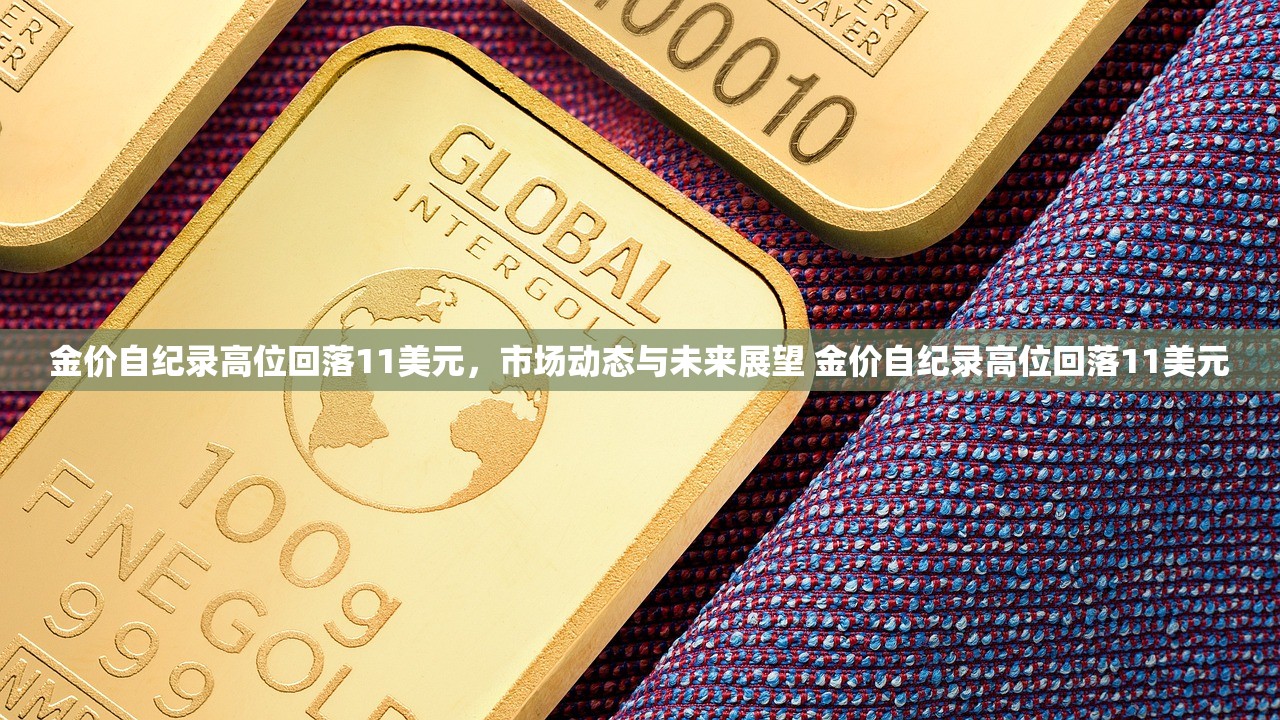 金价自纪录高位回落11美元,市场动态与未来展望 金价自纪录高位回落11美元 金价自纪录高位回落11美元,市场动态与未来展望 金价自纪录高位回落11美元