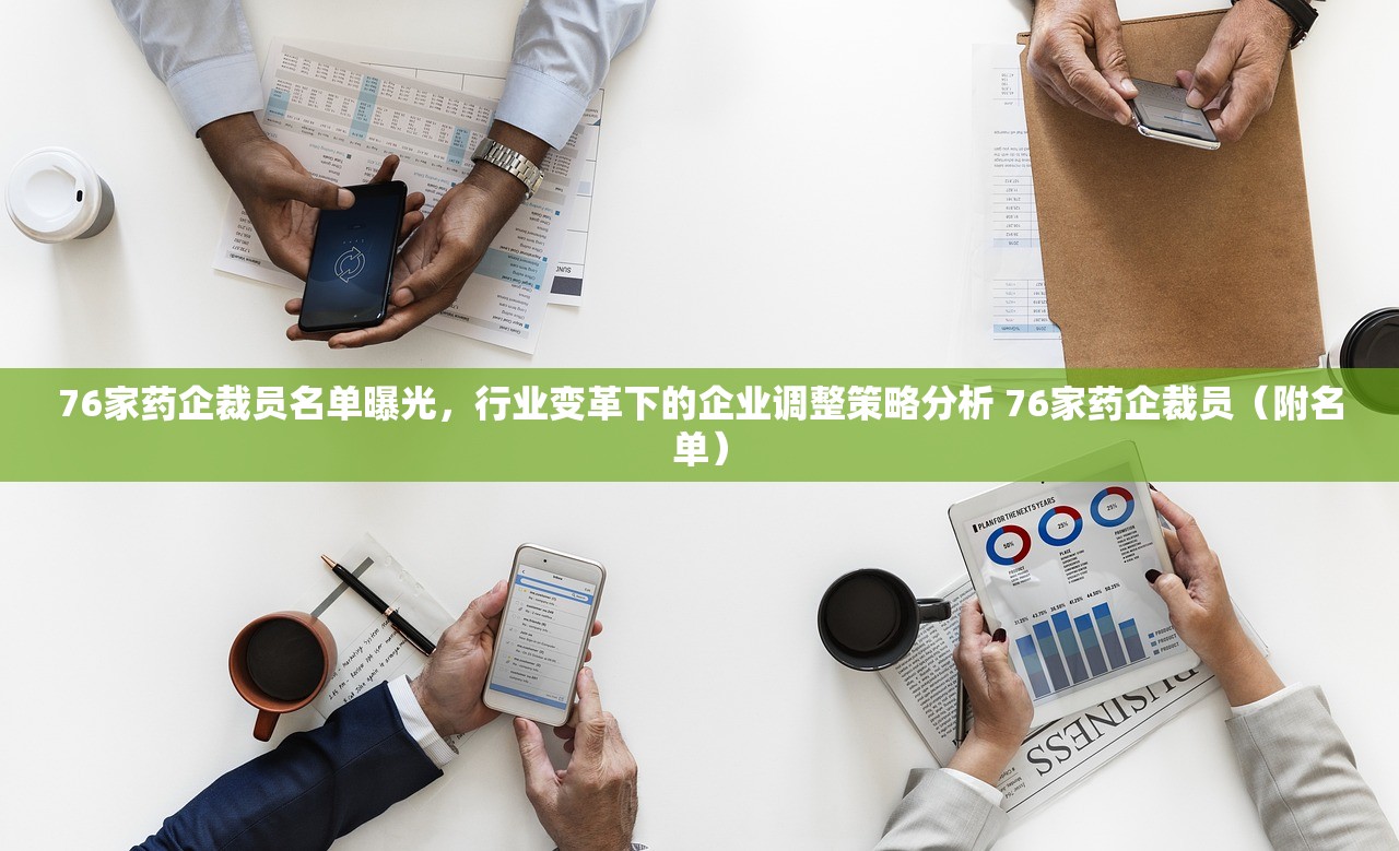 76家药企裁员名单曝光,行业变革下的企业调整策略分析 76家药企裁员(附名单) 76家药企裁员名单曝光,行业变革下的企业调整策略分析 76家药企裁员(附名单)