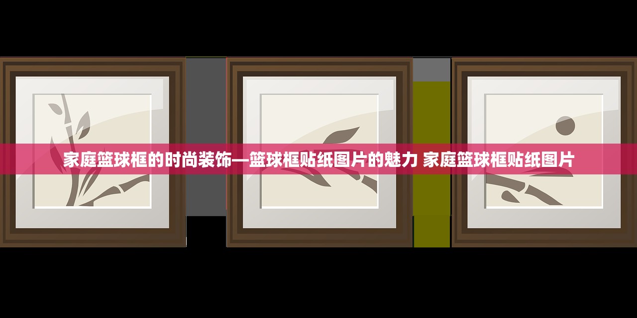 家庭篮球框的时尚装饰—篮球框贴纸图片的魅力 家庭篮球框贴纸图片 家庭篮球框的时尚装饰—篮球框贴纸图片的魅力 家庭篮球框贴纸图片