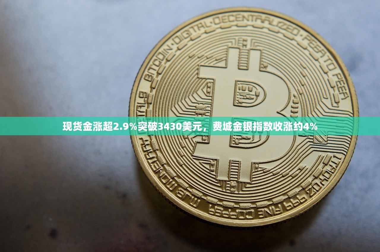 现货金涨超2.9%突破3430美元，费城金银指数收涨约4%