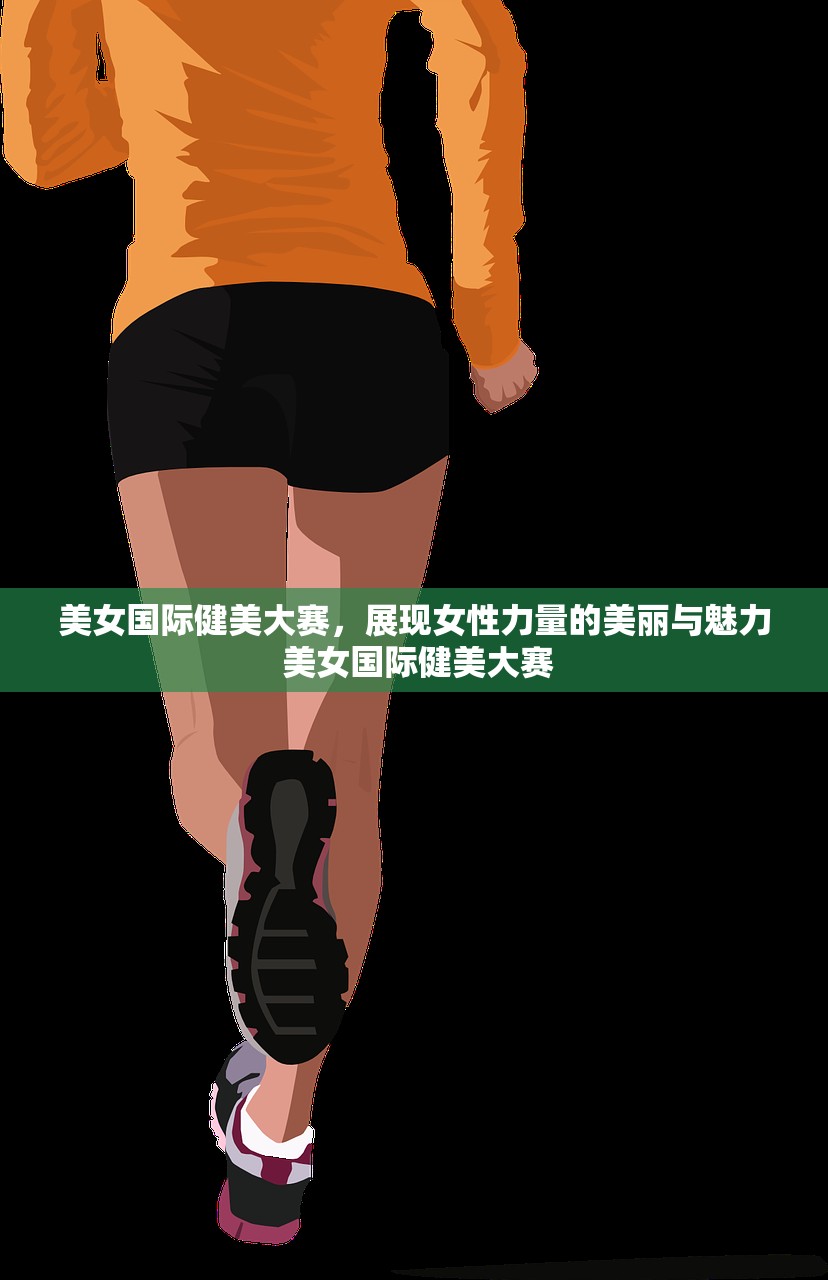 美女国际健美大赛，展现女性力量的美丽与魅力 美女国际健美大赛