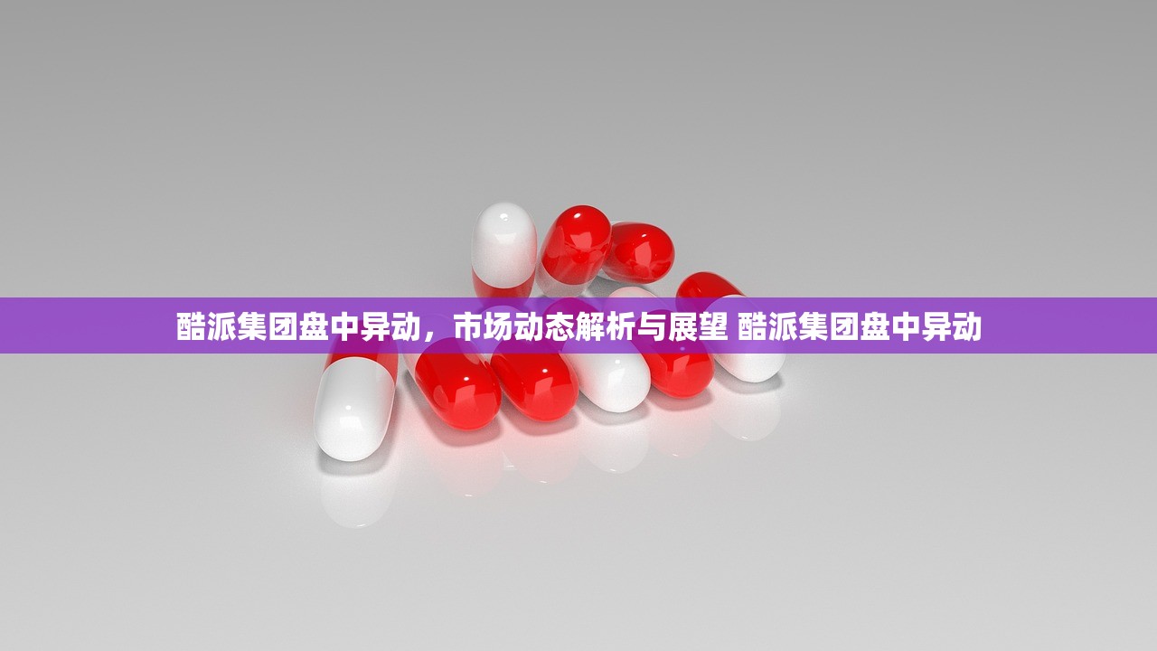 酷派集团盘中异动，市场动态解析与展望 酷派集团盘中异动
