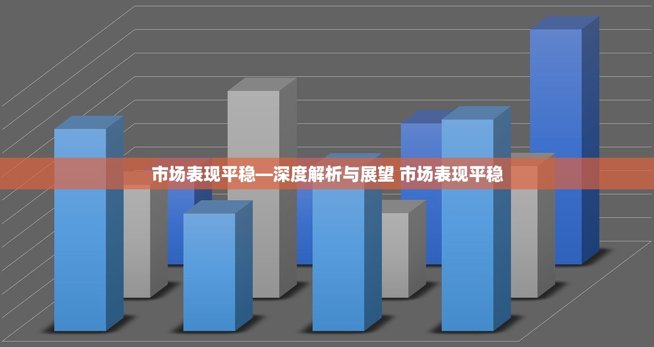 市场表现平稳—深度解析与展望 市场表现平稳 市场表现平稳—深度解析与展望 市场表现平稳