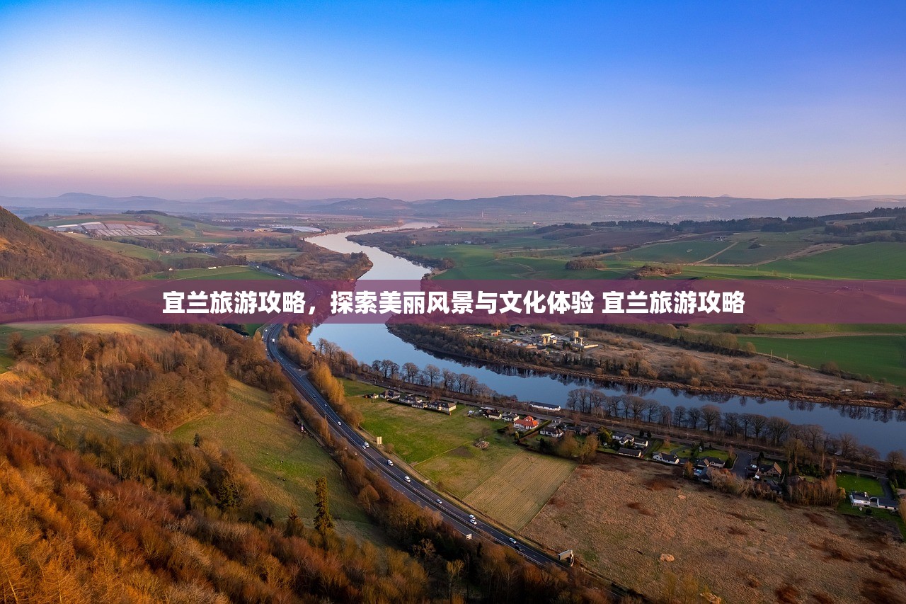 宜兰旅游攻略,探索美丽风景与文化体验 宜兰旅游攻略 宜兰旅游攻略,探索美丽风景与文化体验 宜兰旅游攻略