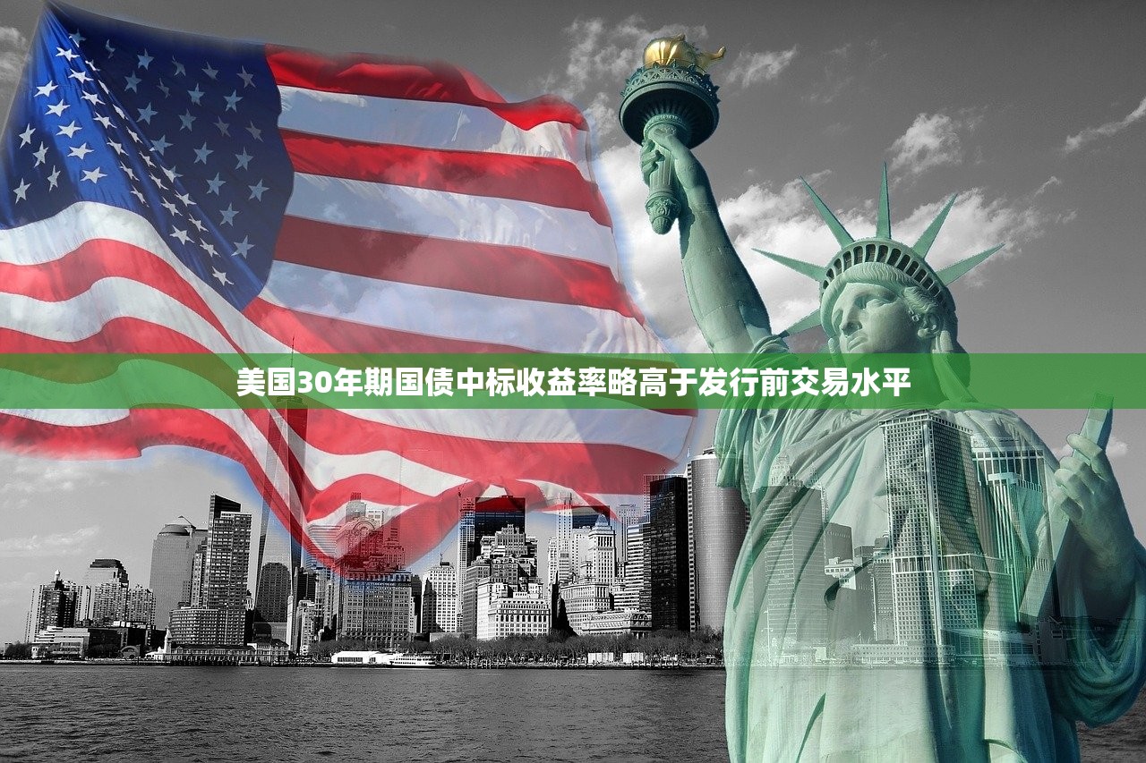 美国30年期国债中标收益率略高于发行前交易水平