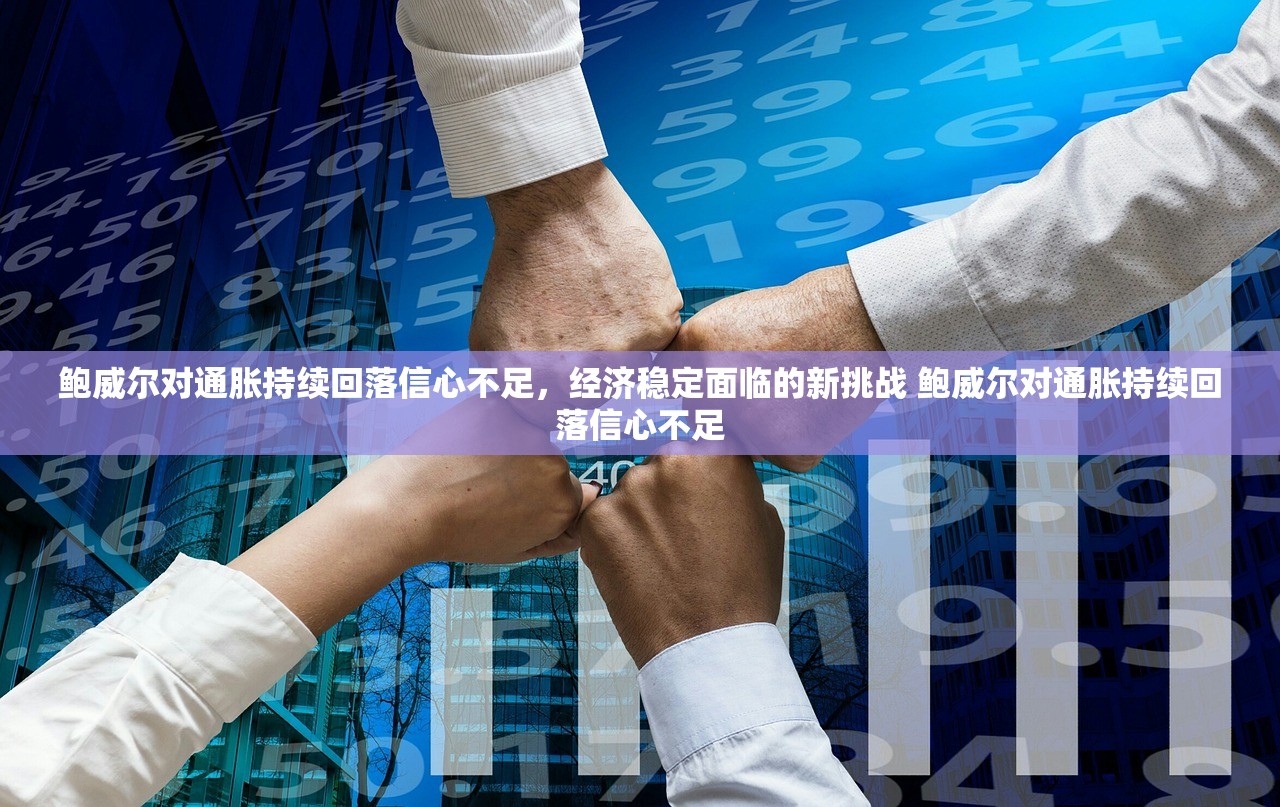 鲍威尔对通胀持续回落信心不足，经济稳定面临的新挑战 鲍威尔对通胀持续回落信心不足