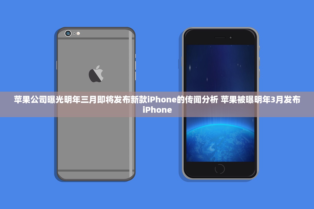 苹果公司曝光明年三月即将发布新款iPhone的传闻分析 苹果被曝明年3月发布iPhone