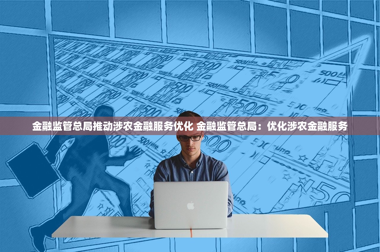 金融监管总局推动涉农金融服务优化 金融监管总局：优化涉农金融服务