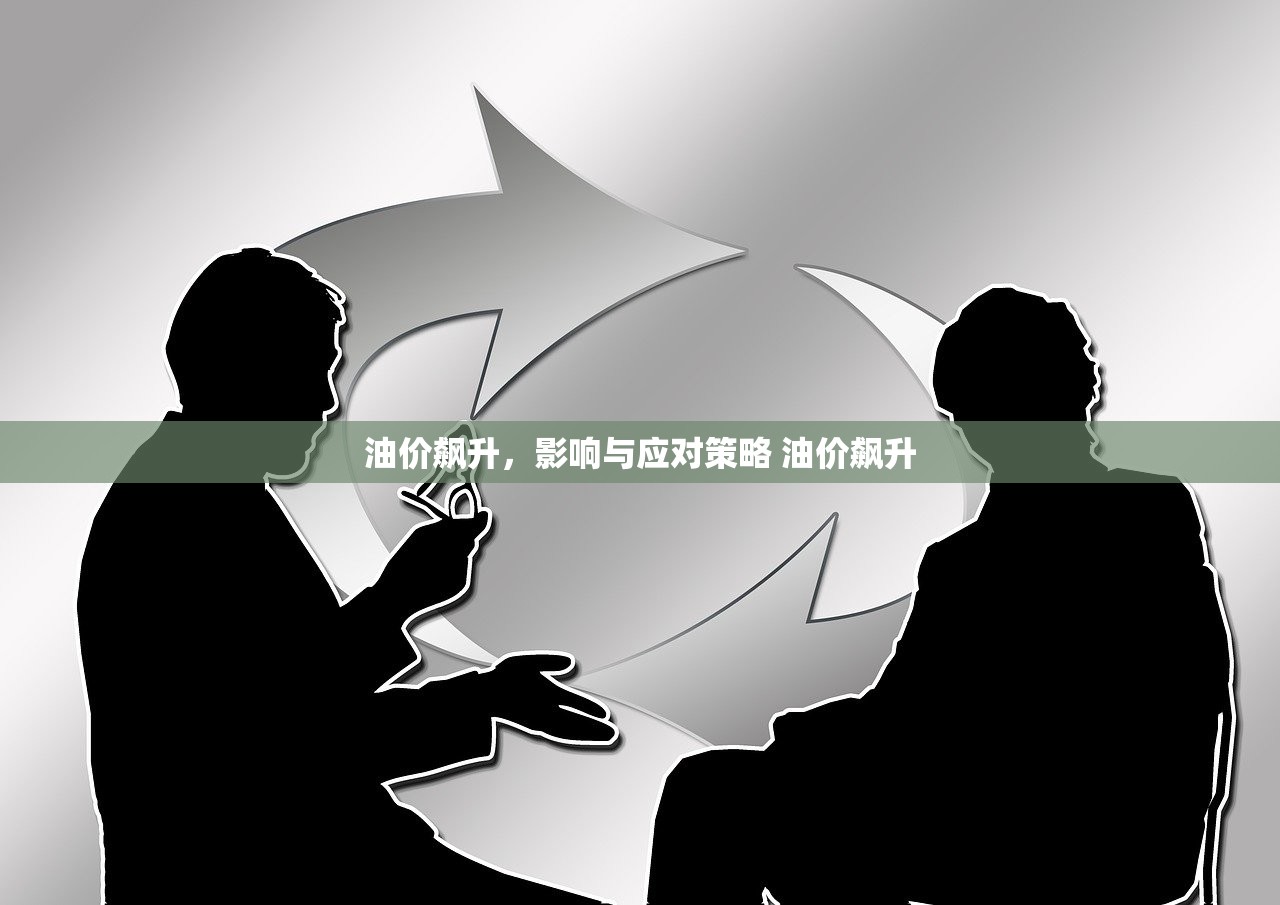 油价飙升,影响与应对策略 油价飙升 油价飙升,影响与应对策略 油价飙升