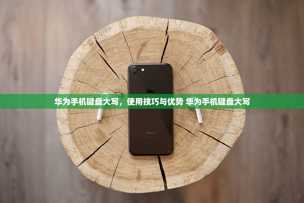 华为手机键盘大写,使用技巧与优势 华为手机键盘大写 华为手机键盘大写,使用技巧与优势 华为手机键盘大写