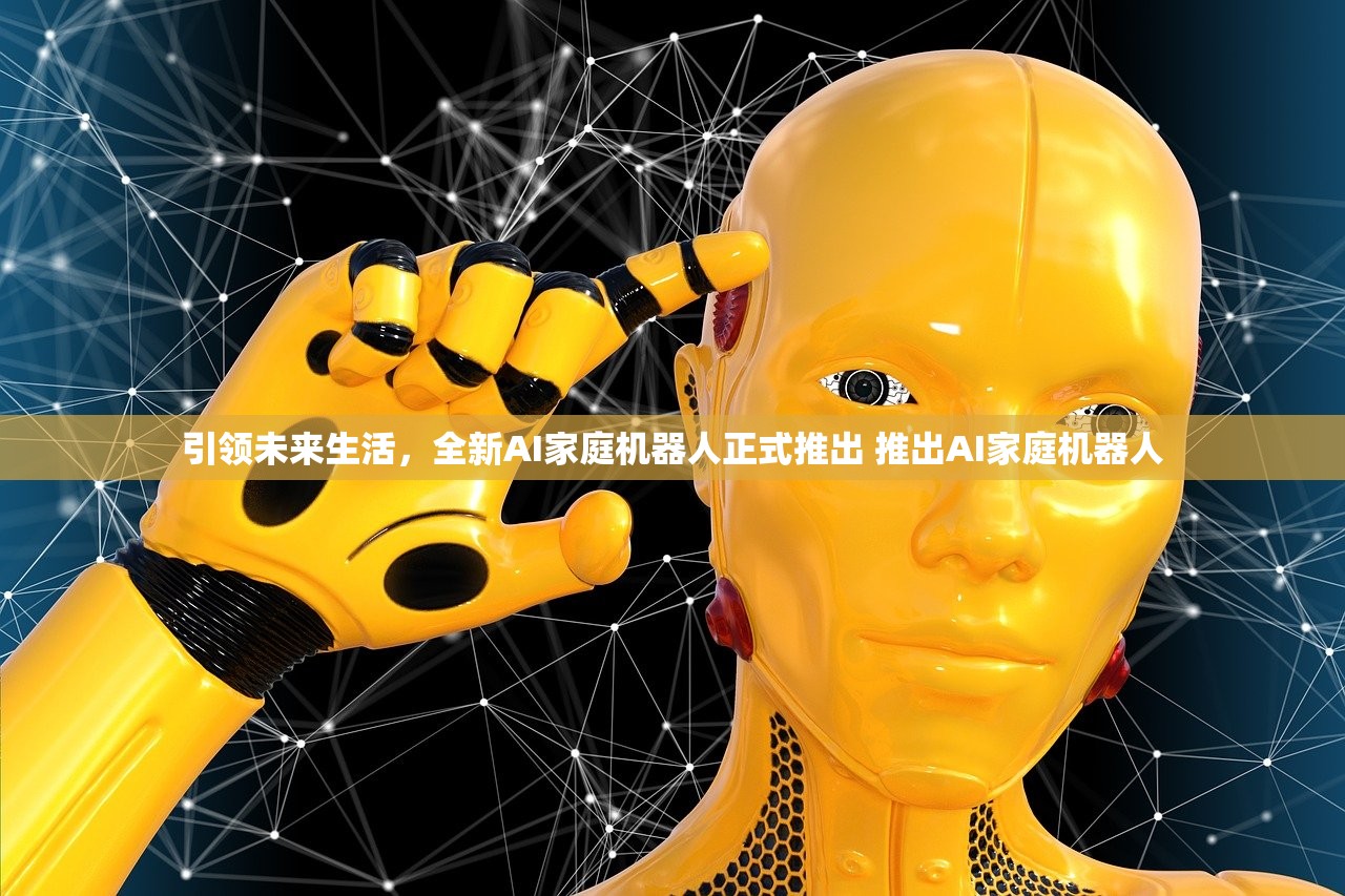 引领未来生活,全新AI家庭机器人正式推出 推出AI家庭机器人 引领未来生活,全新AI家庭机器人正式推出 推出AI家庭机器人