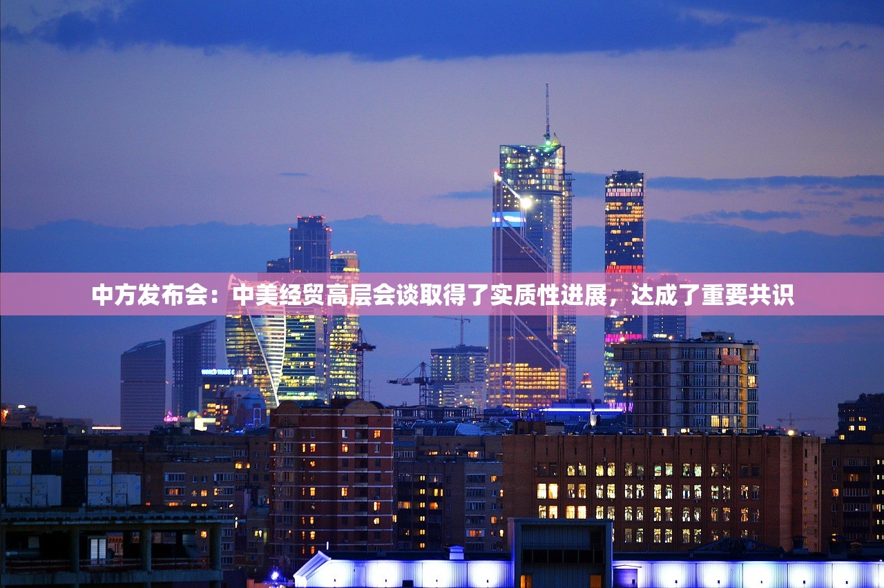 中方发布会：中美经贸高层会谈取得了实质性进展，达成了重要共识