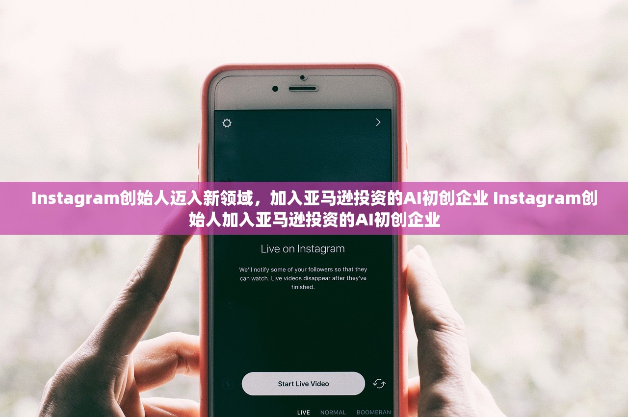 Instagram创始人迈入新领域，加入亚马逊投资的AI初创企业 Instagram创始人加入亚马逊投资的AI初创企业