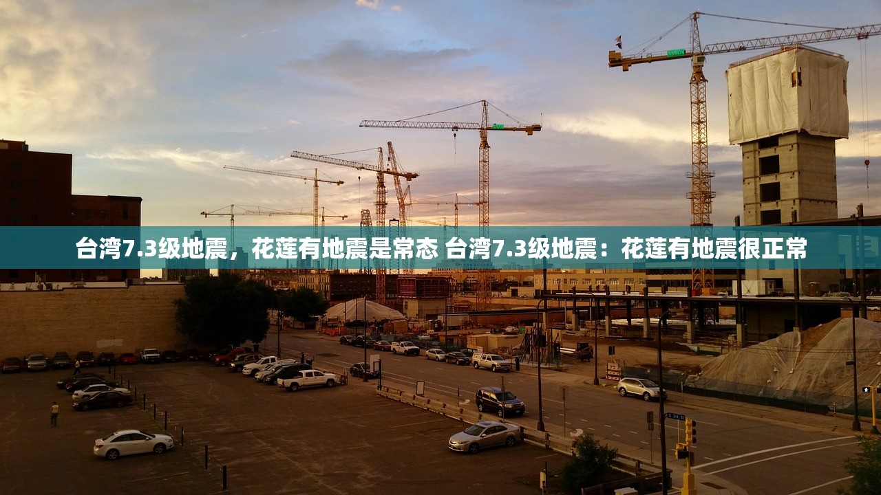 台湾7.3级地震，花莲有地震是常态 台湾7.3级地震：花莲有地震很正常